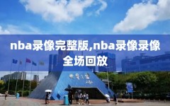nba录像完整版,nba录像录像全场回放