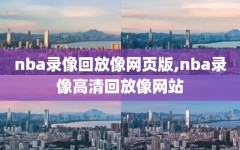nba录像回放像网页版,nba录像高清回放像网站