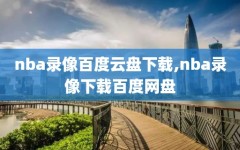 nba录像百度云盘下载,nba录像下载百度网盘