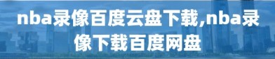 nba录像百度云盘下载,nba录像下载百度网盘