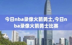 今日nba录像火箭勇士,今日nba录像火箭勇士比赛