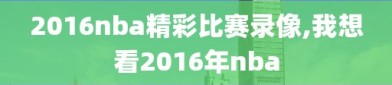 2016nba精彩比赛录像,我想看2016年nba