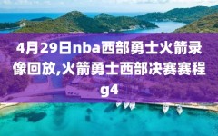 4月29日nba西部勇士火箭录像回放,火箭勇士西部决赛赛程g4