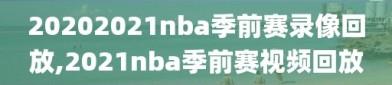 20202021nba季前赛录像回放,2021nba季前赛视频回放