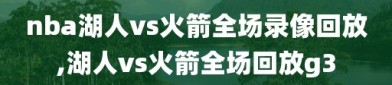 nba湖人vs火箭全场录像回放,湖人vs火箭全场回放g3