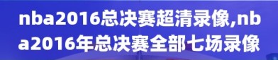nba2016总决赛超清录像,nba2016年总决赛全部七场录像