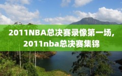 2011NBA总决赛录像第一场,2011nba总决赛集锦