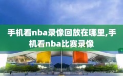 手机看nba录像回放在哪里,手机看nba比赛录像