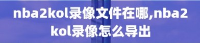 nba2kol录像文件在哪,nba2kol录像怎么导出
