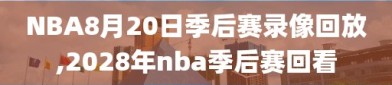 NBA8月20日季后赛录像回放,2028年nba季后赛回看