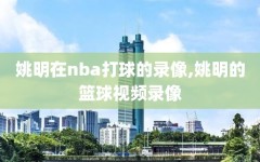 姚明在nba打球的录像,姚明的篮球视频录像