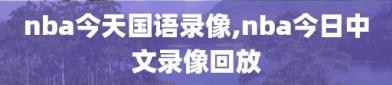 nba今天国语录像,nba今日中文录像回放