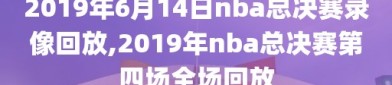 2019年6月14日nba总决赛录像回放,2019年nba总决赛第四场全场回放
