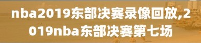 nba2019东部决赛录像回放,2019nba东部决赛第七场