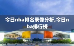 今日nba排名录像分析,今日nba排行榜
