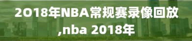 2O18年NBA常规赛录像回放,nba 2018年