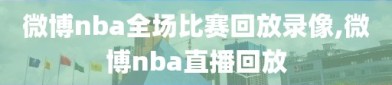 微博nba全场比赛回放录像,微博nba直播回放