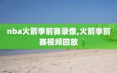 nba火箭季前赛录像,火箭季前赛视频回放