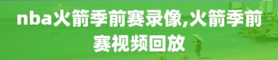 nba火箭季前赛录像,火箭季前赛视频回放