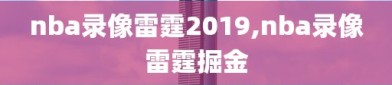nba录像雷霆2019,nba录像雷霆掘金