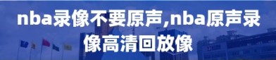 nba录像不要原声,nba原声录像高清回放像