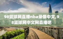 98篮球网直播nba录像中文,98篮球网中文网直播吧