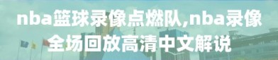 nba篮球录像点燃队,nba录像全场回放高清中文解说
