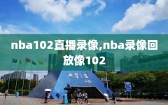 nba102直播录像,nba录像回放像102