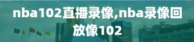 nba102直播录像,nba录像回放像102
