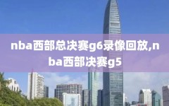 nba西部总决赛g6录像回放,nba西部决赛g5