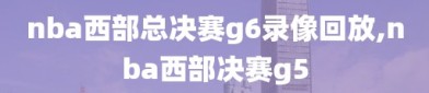 nba西部总决赛g6录像回放,nba西部决赛g5