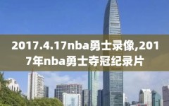 2017.4.17nba勇士录像,2017年nba勇士夺冠纪录片