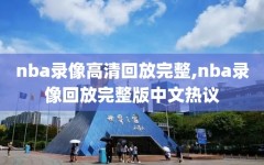 nba录像高清回放完整,nba录像回放完整版中文热议