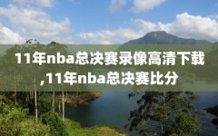11年nba总决赛录像高清下载,11年nba总决赛比分