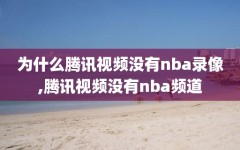 为什么腾讯视频没有nba录像,腾讯视频没有nba频道