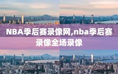 NBA季后赛录像网,nba季后赛录像全场录像
