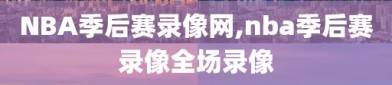 NBA季后赛录像网,nba季后赛录像全场录像
