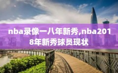 nba录像一八年新秀,nba2018年新秀球员现状