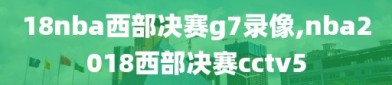 18nba西部决赛g7录像,nba2018西部决赛cctv5
