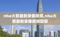 nba火箭最新录像视频,nba火箭最新录像视频回放