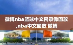 微博nba篮球中文网录像回放,nba中文回放 微博