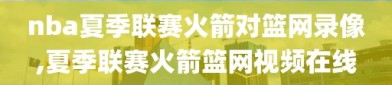 nba夏季联赛火箭对篮网录像,夏季联赛火箭篮网视频在线