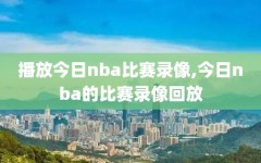 播放今日nba比赛录像,今日nba的比赛录像回放