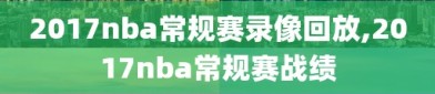 2017nba常规赛录像回放,2017nba常规赛战绩