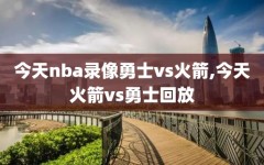 今天nba录像勇士vs火箭,今天火箭vs勇士回放