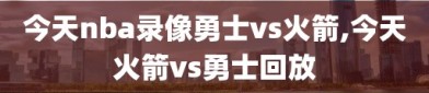 今天nba录像勇士vs火箭,今天火箭vs勇士回放