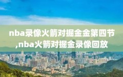 nba录像火箭对掘金金第四节,nba火箭对掘金录像回放