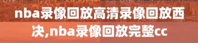 nba录像回放高清录像回放西决,nba录像回放完整cc