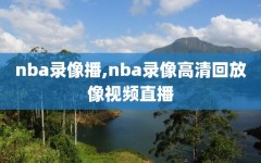 nba录像播,nba录像高清回放像视频直播