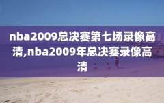 nba2009总决赛第七场录像高清,nba2009年总决赛录像高清